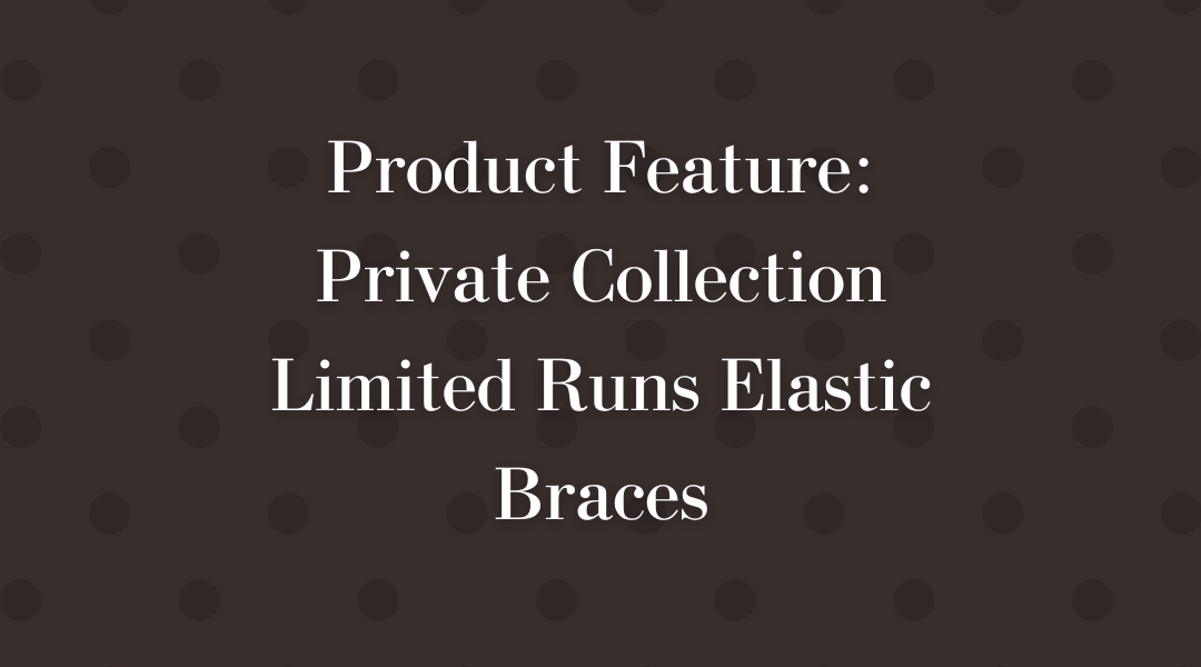 Product Feature: Private Collection Limited Runs Elastic Braces