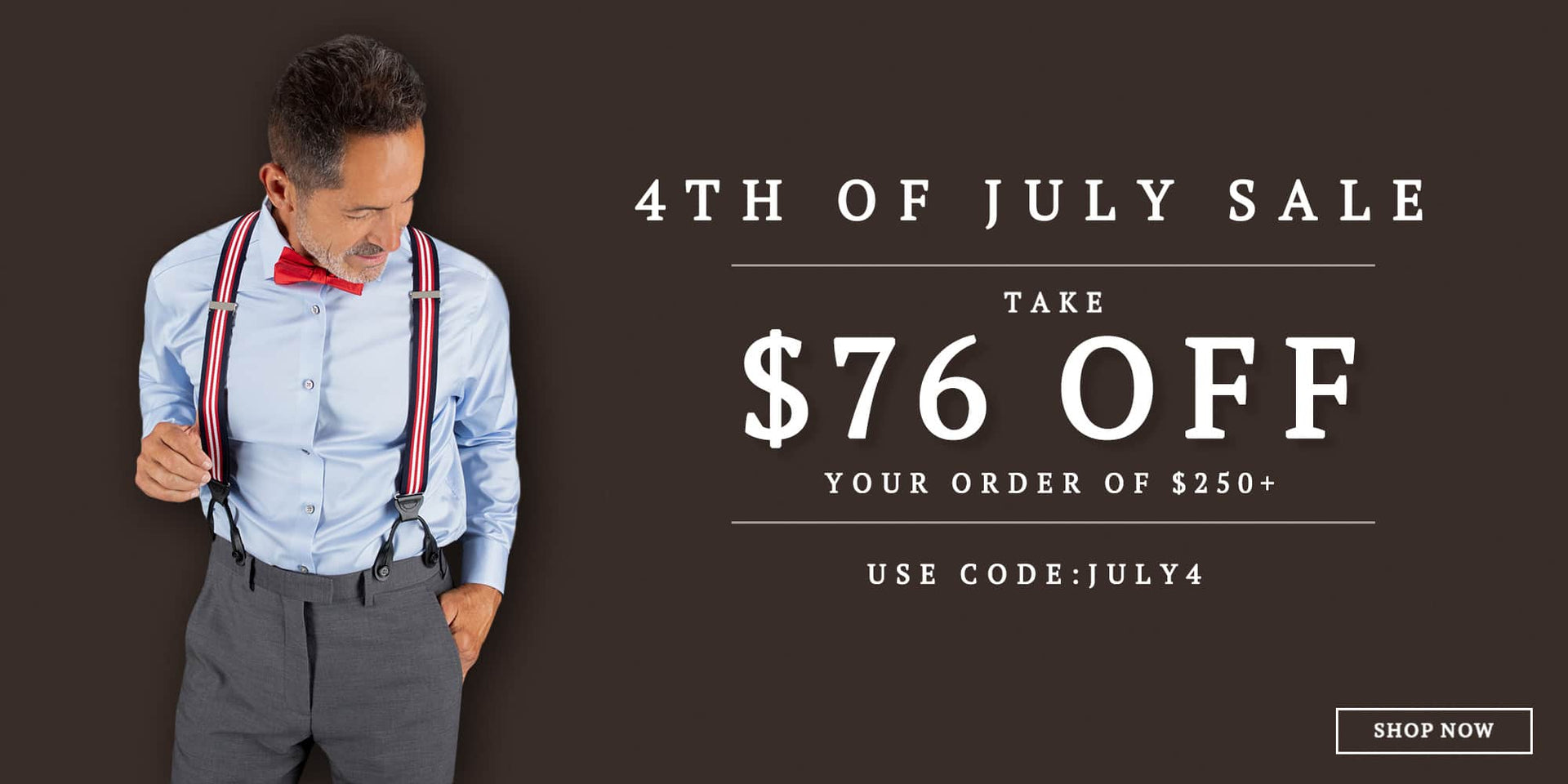 4th of July Sale. Take $76 off your order of $250+. Use code JULY4