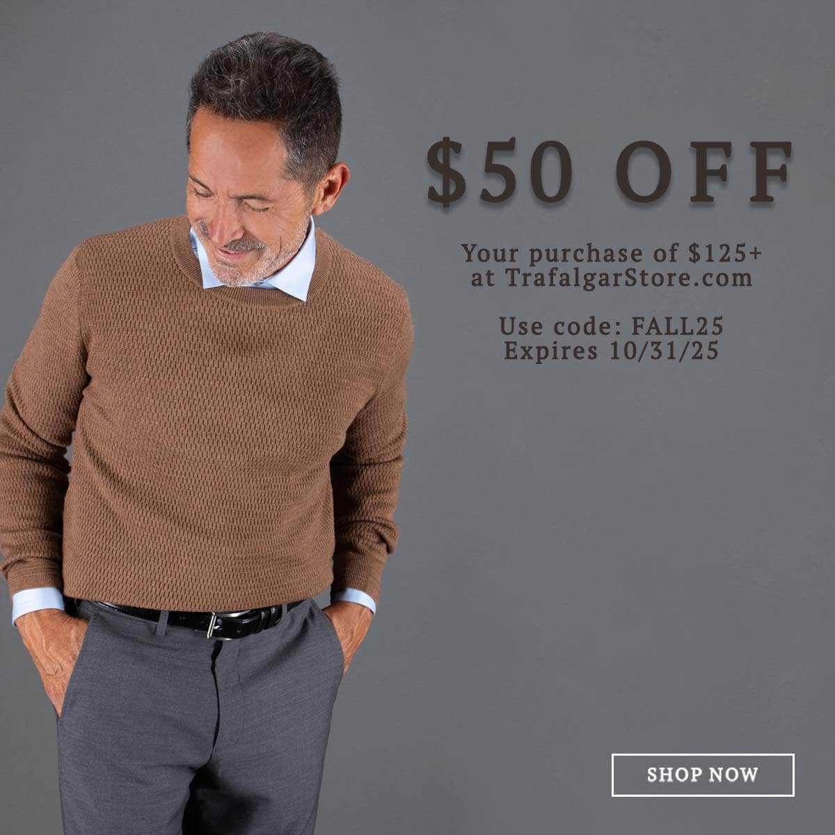 $50 off your purchase of $125+ at Trafalgarstore.com. Use code FALL25. Expires 10/31/25.