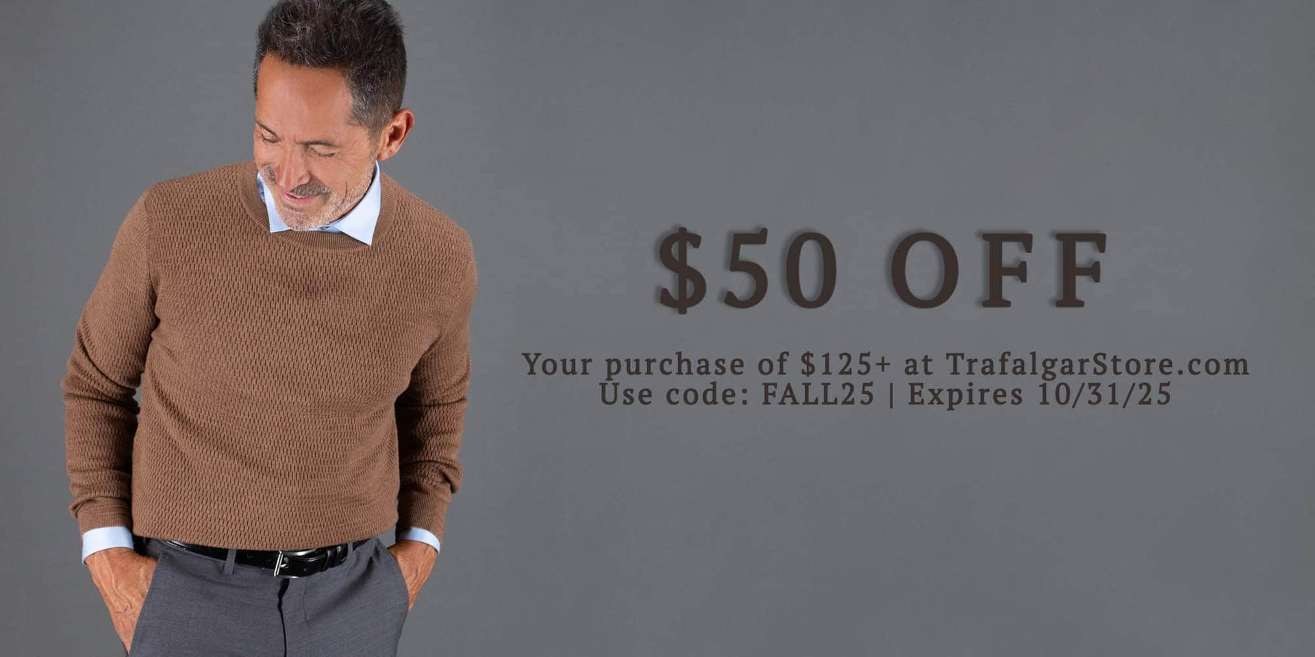 $50 off your purchase of $125+ at Trafalgarstore.com. Use code FALL25. Expires 10/31/25.